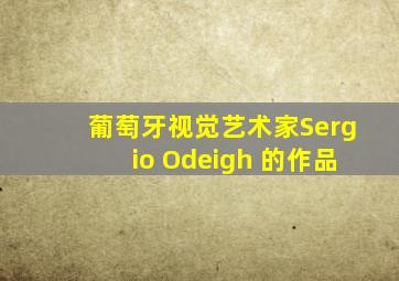 葡萄牙视觉艺术家Sergio Odeigh 的作品